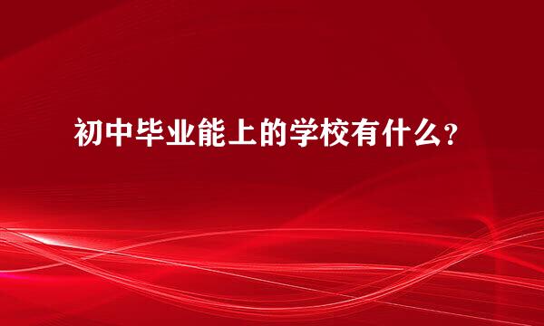 初中毕业能上的学校有什么？