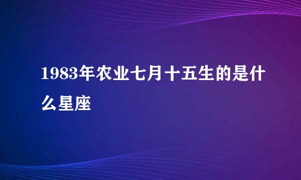 1983年农业七月十五生的是什么星座