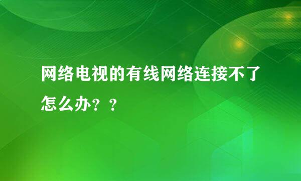 网络电视的有线网络连接不了怎么办？？