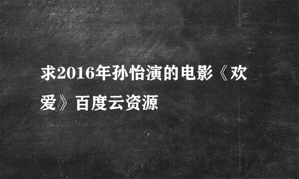 求2016年孙怡演的电影《欢爱》百度云资源