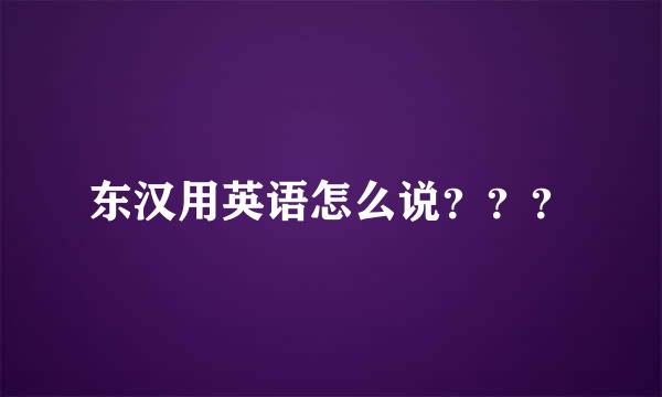 东汉用英语怎么说？？？