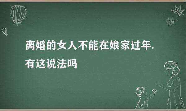 离婚的女人不能在娘家过年.有这说法吗