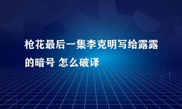 枪花最后一集李克明写给露露的暗号 怎么破译