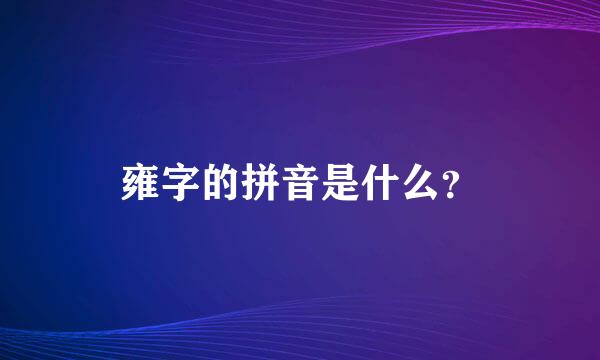 雍字的拼音是什么？