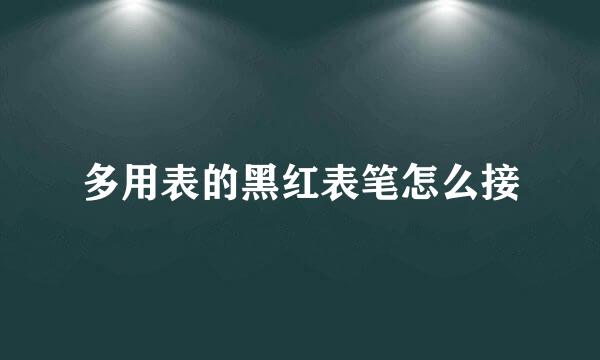 多用表的黑红表笔怎么接