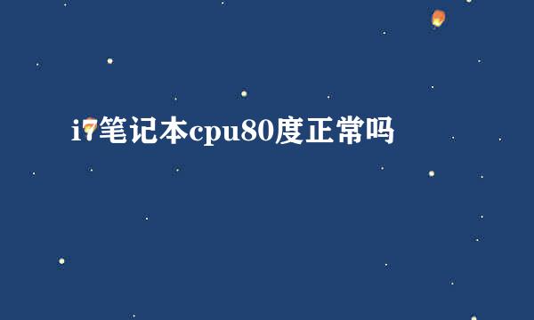 i7笔记本cpu80度正常吗