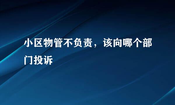 小区物管不负责，该向哪个部门投诉