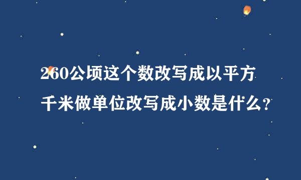 260公顷这个数改写成以平方千米做单位改写成小数是什么？