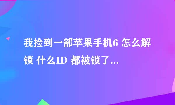 我捡到一部苹果手机6 怎么解锁 什么ID 都被锁了 有办法吗