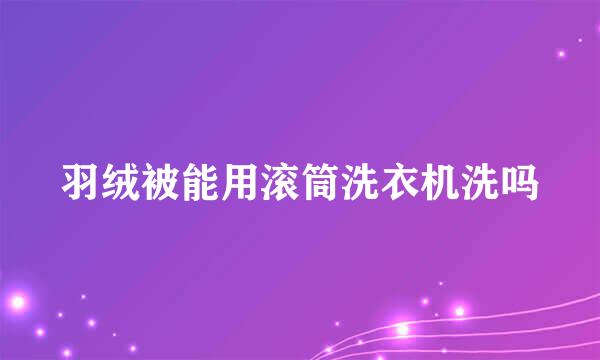 羽绒被能用滚筒洗衣机洗吗