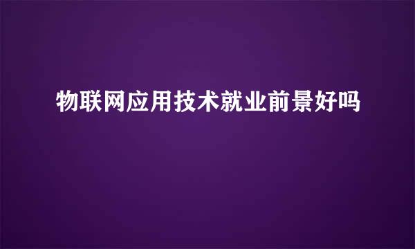 物联网应用技术就业前景好吗