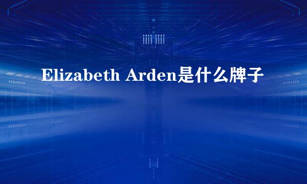 Elizabeth Arden是什么牌子