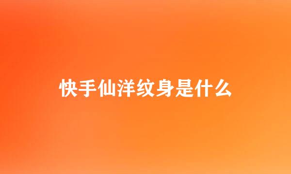 快手仙洋纹身是什么