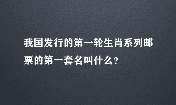 我国发行的第一轮生肖系列邮票的第一套名叫什么？