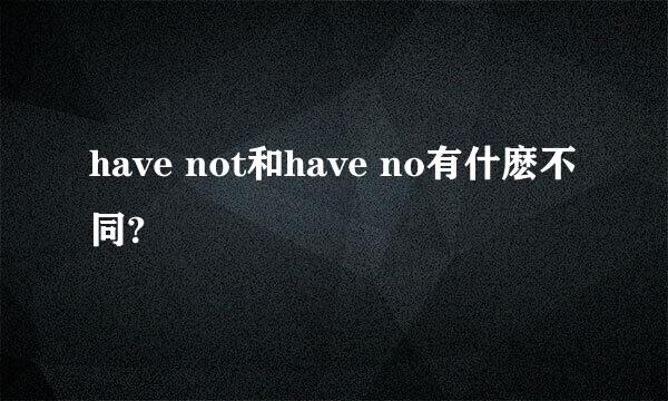 have not和have no有什麽不同?