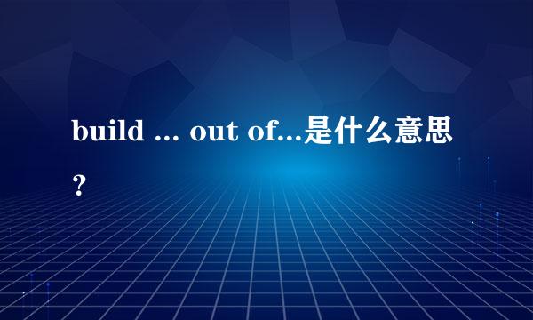 build ... out of...是什么意思？