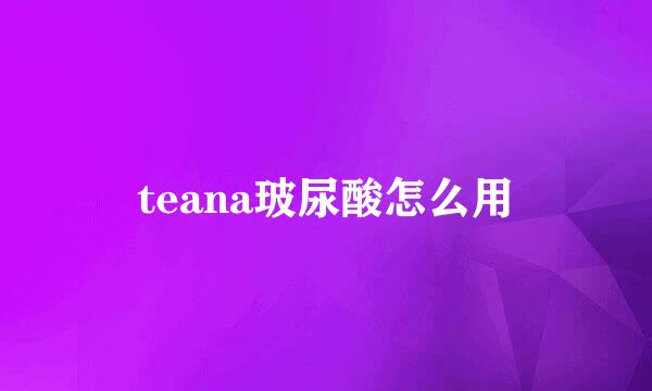 teana玻尿酸怎么用