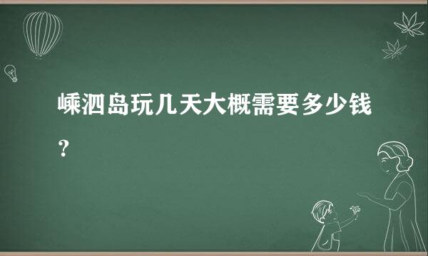 嵊泗岛玩几天大概需要多少钱？