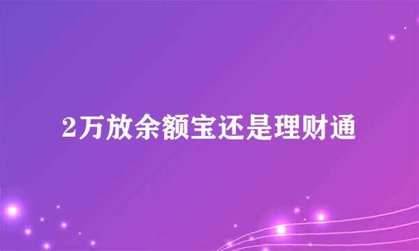 2万放余额宝还是理财通