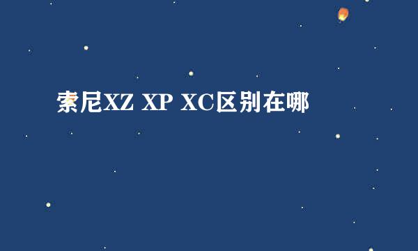 索尼XZ XP XC区别在哪