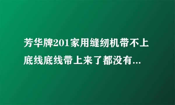 芳华牌201家用缝纫机带不上底线底线带上来了都没有用。亲，有老师指点吗？