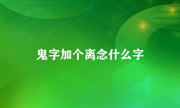 鬼字加个离念什么字