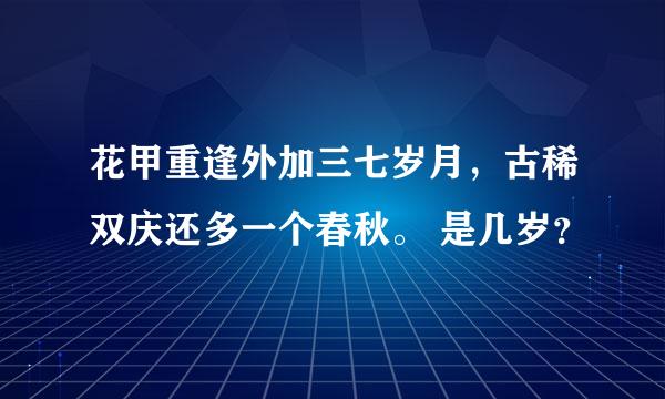 花甲重逢外加三七岁月，古稀双庆还多一个春秋。 是几岁？