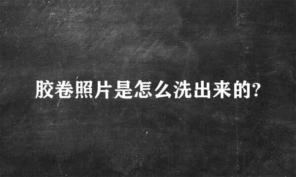 胶卷照片是怎么洗出来的?