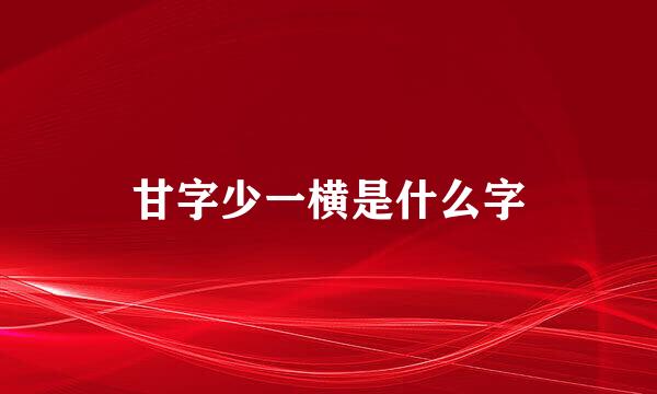 甘字少一横是什么字