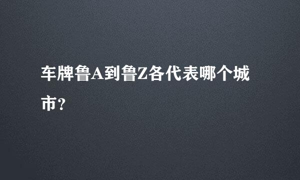 车牌鲁A到鲁Z各代表哪个城市？