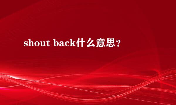 shout back什么意思？