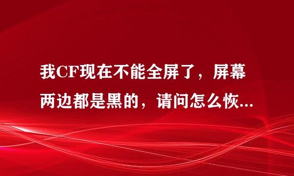 我CF现在不能全屏了，屏幕两边都是黑的，请问怎么恢复？求大神帮助