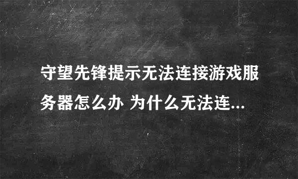 守望先锋提示无法连接游戏服务器怎么办 为什么无法连接服务器