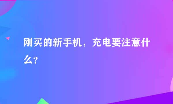 刚买的新手机，充电要注意什么？