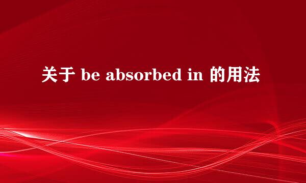 关于 be absorbed in 的用法