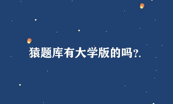 猿题库有大学版的吗？