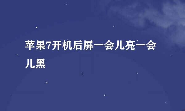 苹果7开机后屏一会儿亮一会儿黑