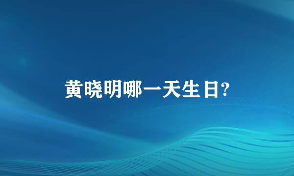 黄晓明哪一天生日?