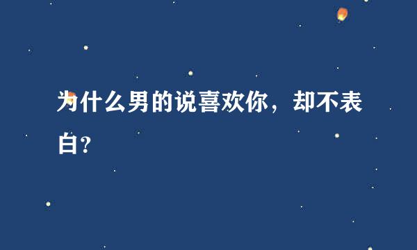 为什么男的说喜欢你，却不表白？