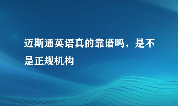 迈斯通英语真的靠谱吗，是不是正规机构