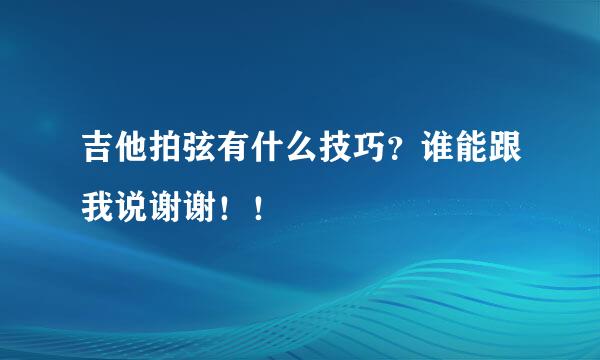 吉他拍弦有什么技巧？谁能跟我说谢谢！！