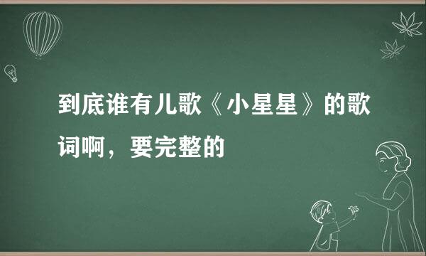 到底谁有儿歌《小星星》的歌词啊，要完整的