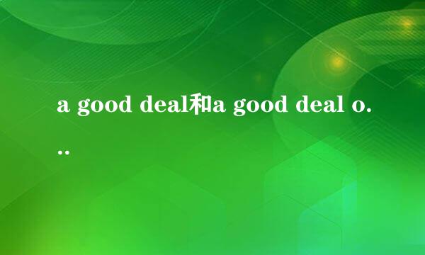 a good deal和a good deal of的区别