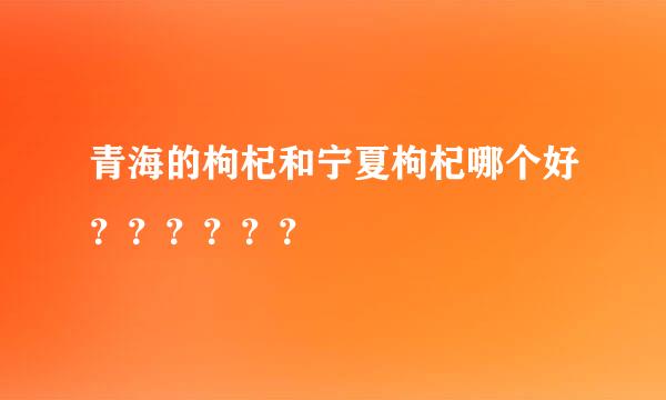 青海的枸杞和宁夏枸杞哪个好？？？？？？