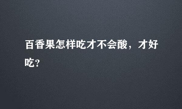 百香果怎样吃才不会酸，才好吃？