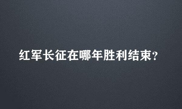 红军长征在哪年胜利结束？