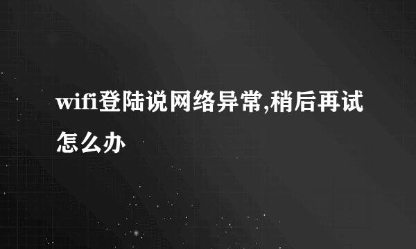 wifi登陆说网络异常,稍后再试怎么办