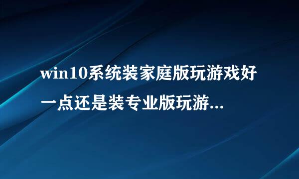 win10系统装家庭版玩游戏好一点还是装专业版玩游戏好一点。