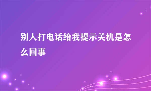 别人打电话给我提示关机是怎么回事