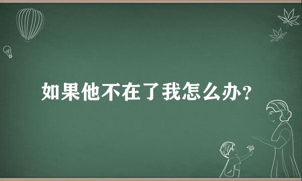 如果他不在了我怎么办？